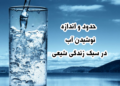 حدود و اندازه نوشیدن آب در سبک زندگی
